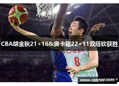 CBA胡金秋21+16&奥卡福22+11双塔砍获胜