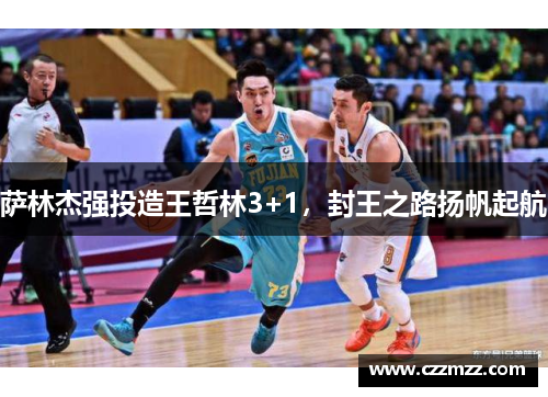 萨林杰强投造王哲林3+1，封王之路扬帆起航