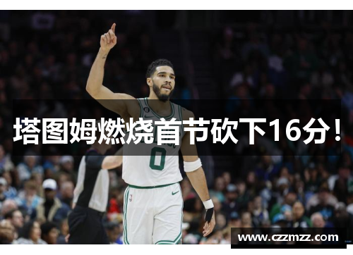 塔图姆燃烧首节砍下16分！
